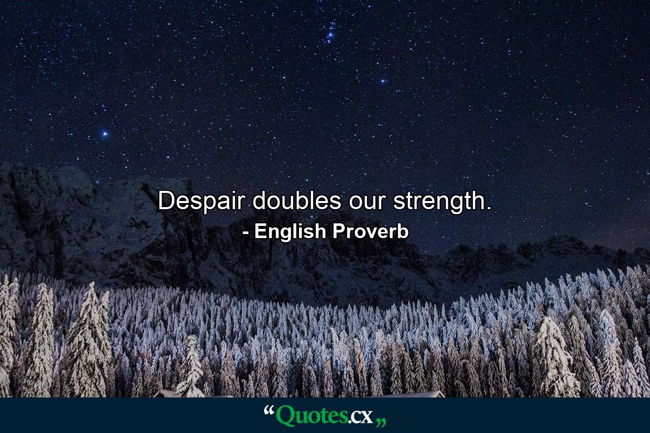 Despair doubles our strength. - Quote by English Proverb