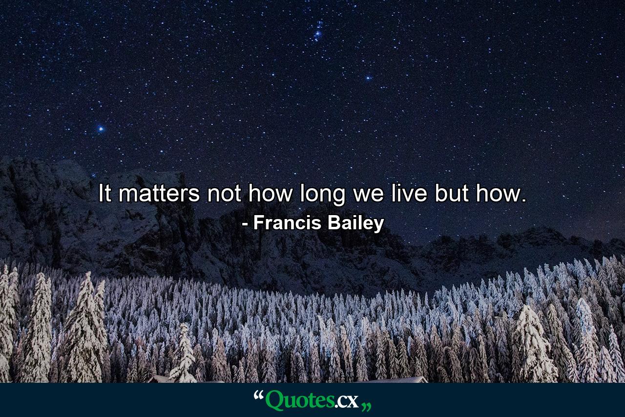 It matters not how long we live  but how. - Quote by Francis Bailey