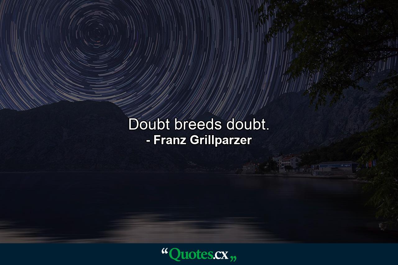 Doubt breeds doubt. - Quote by Franz Grillparzer