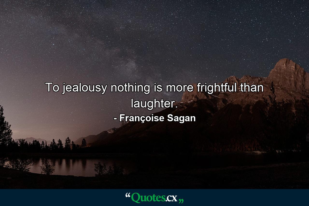 To jealousy  nothing is more frightful than laughter. - Quote by Françoise Sagan