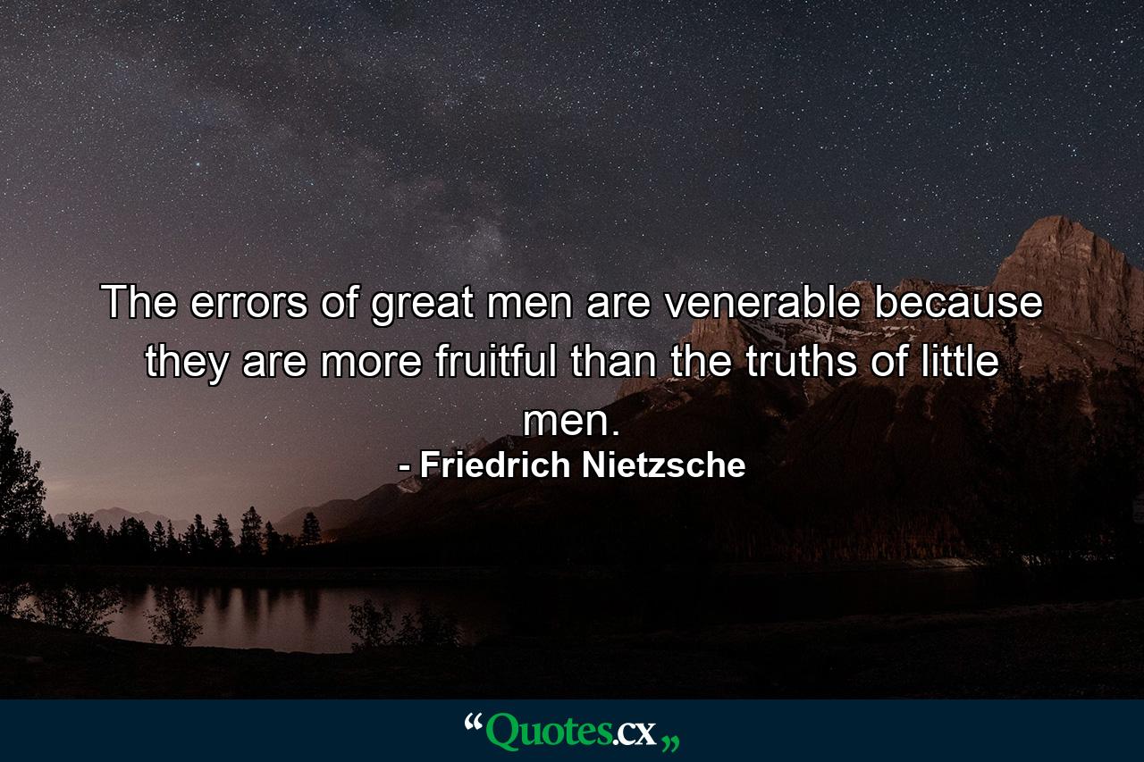 The errors of great men are venerable because they are more fruitful than the truths of little men. - Quote by Friedrich Nietzsche