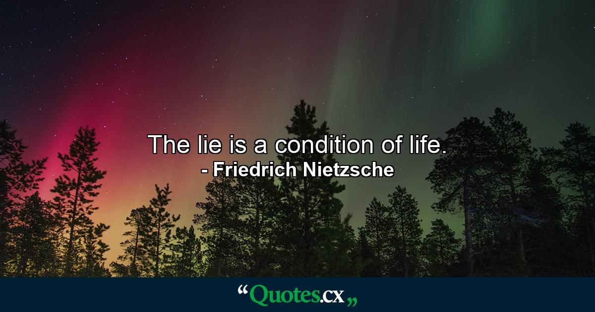 The lie is a condition of life. - Quote by Friedrich Nietzsche