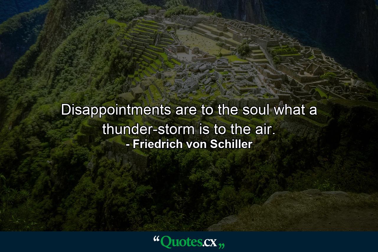 Disappointments are to the soul what a thunder-storm is to the air. - Quote by Friedrich von Schiller