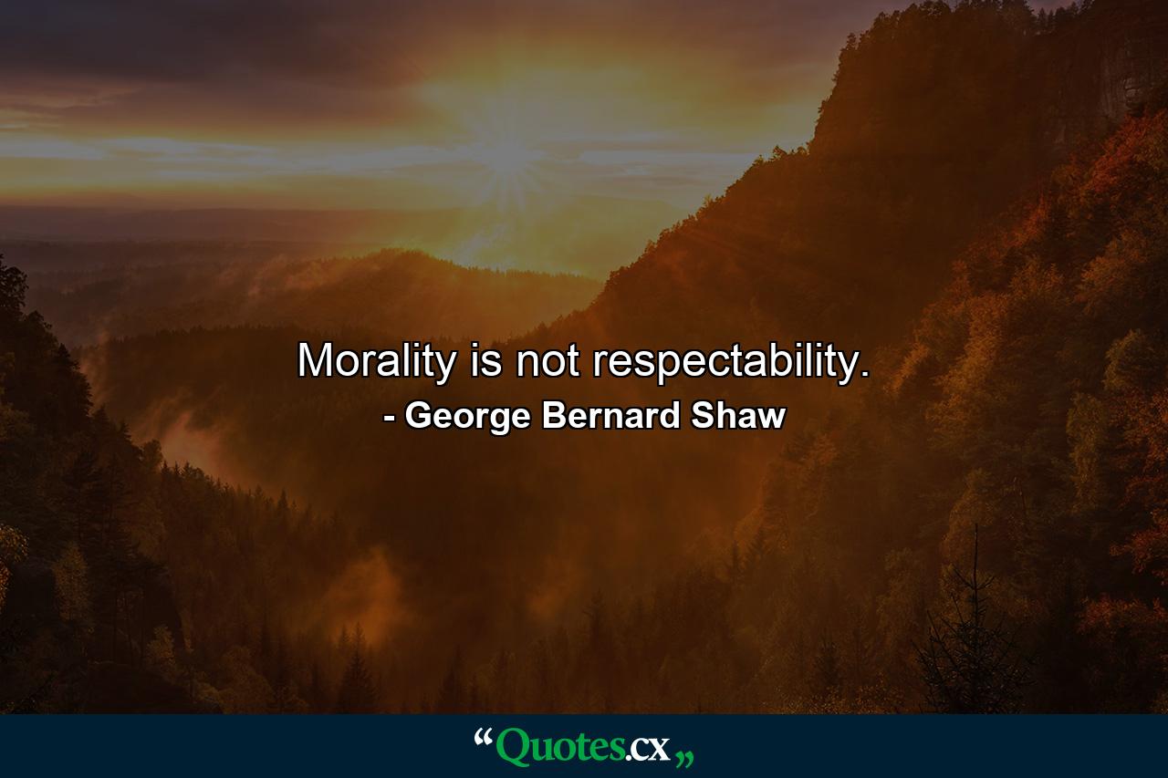 Morality is not respectability. - Quote by George Bernard Shaw