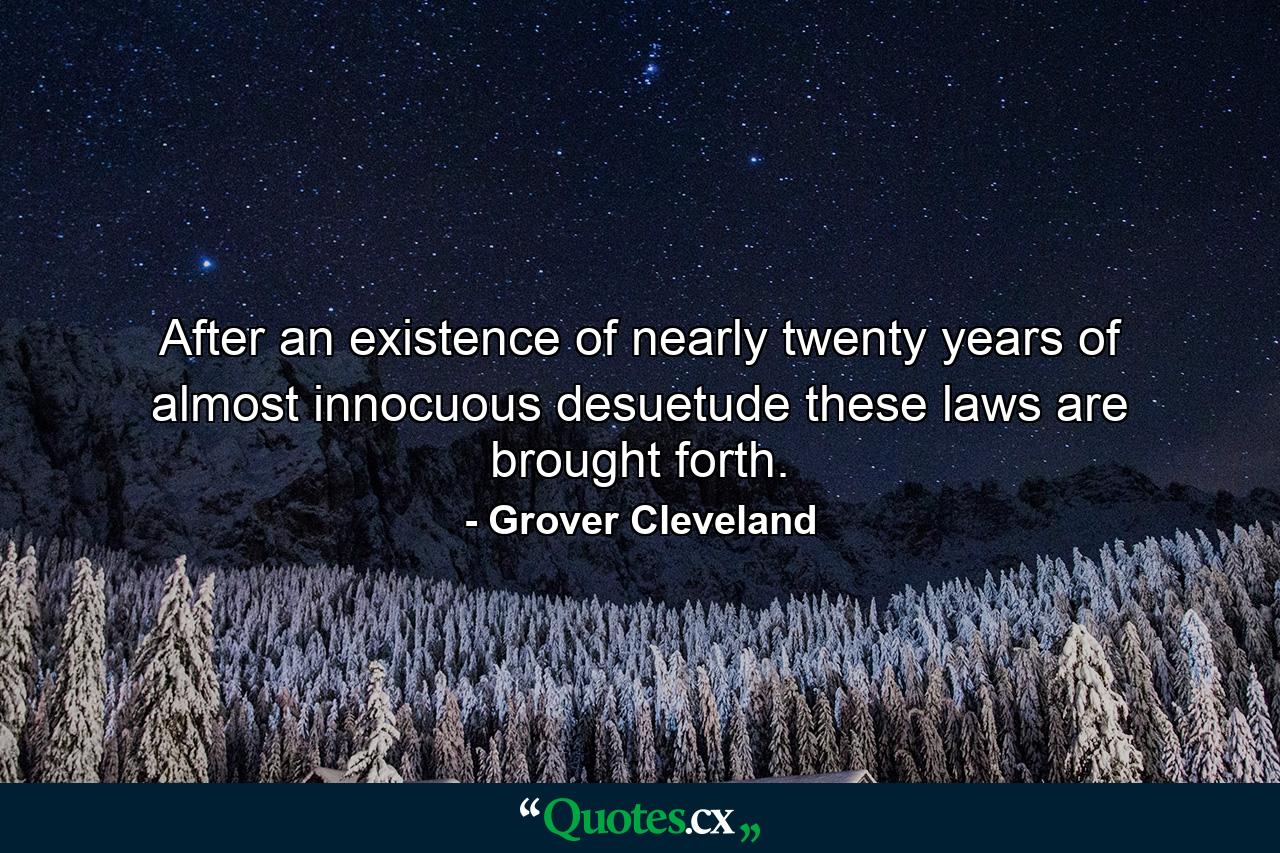 After an existence of nearly twenty years of almost innocuous desuetude these laws are brought forth. - Quote by Grover Cleveland