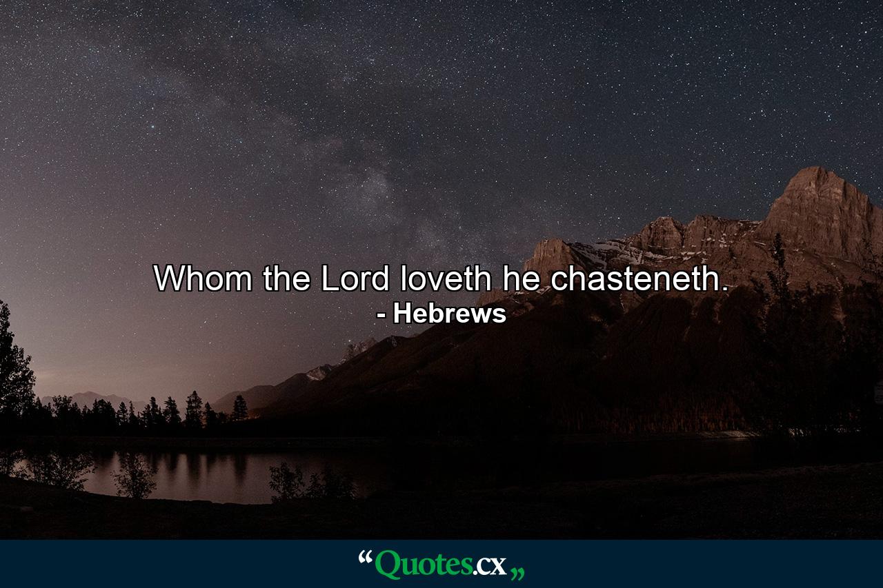 Whom the Lord loveth he chasteneth. - Quote by Hebrews