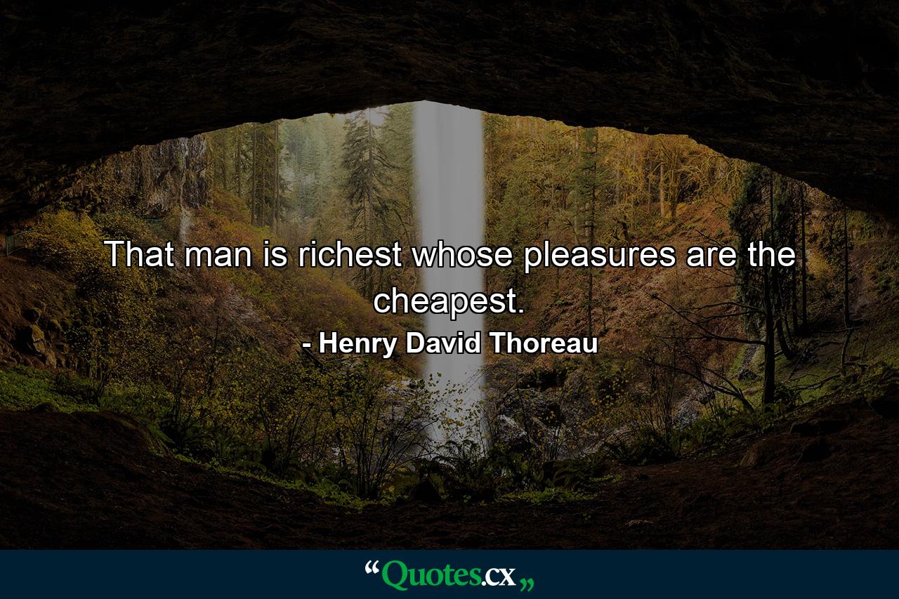 That man is richest whose pleasures are the cheapest. - Quote by Henry David Thoreau