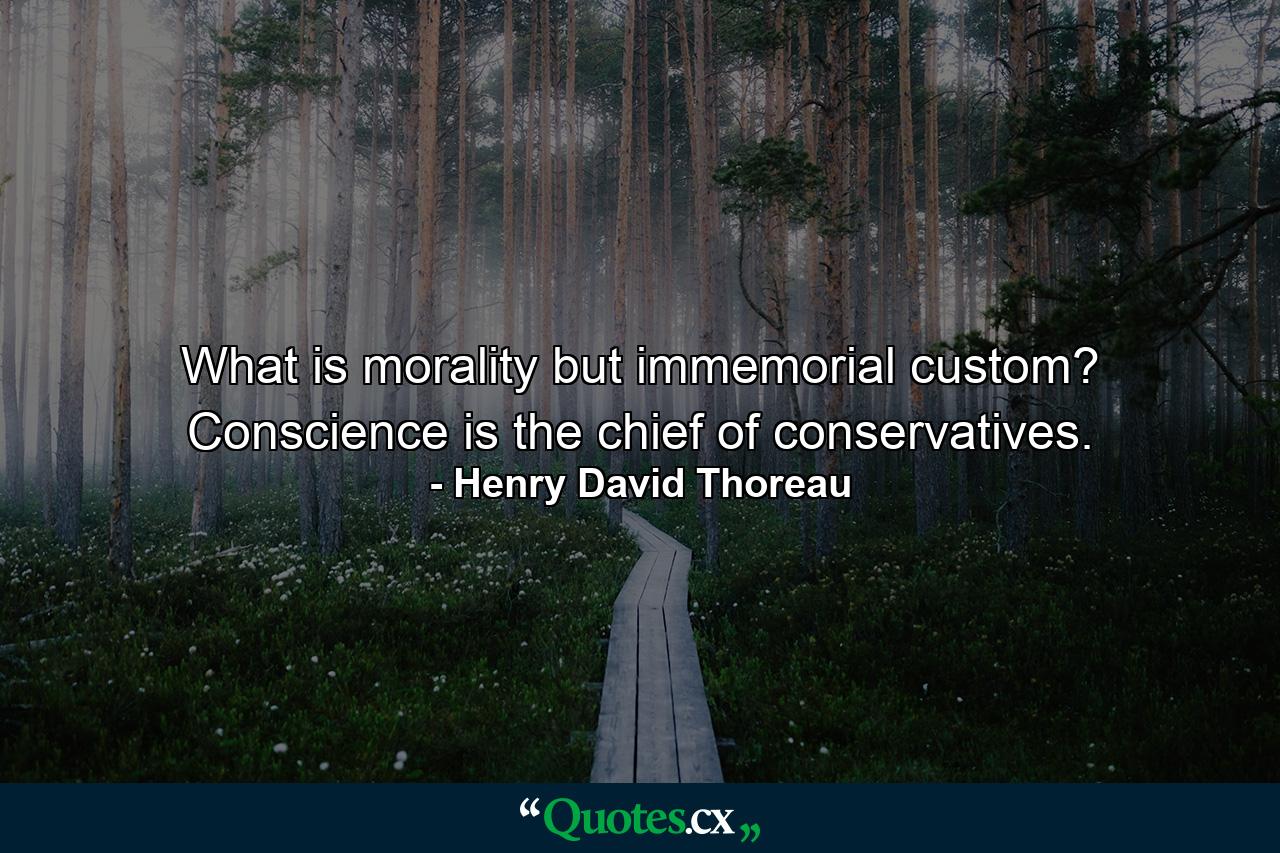 What is morality but immemorial custom? Conscience is the chief of conservatives. - Quote by Henry David Thoreau