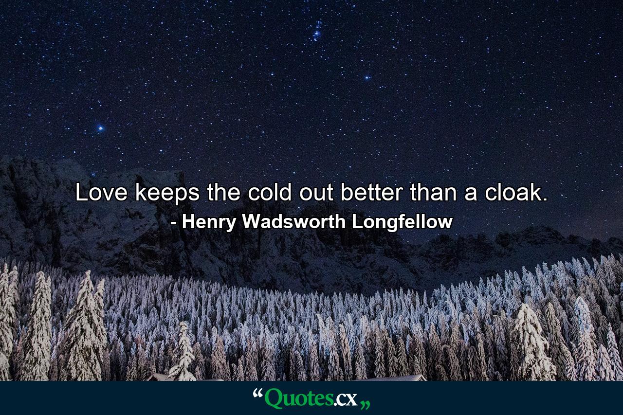 Love keeps the cold out better than a cloak. - Quote by Henry Wadsworth Longfellow