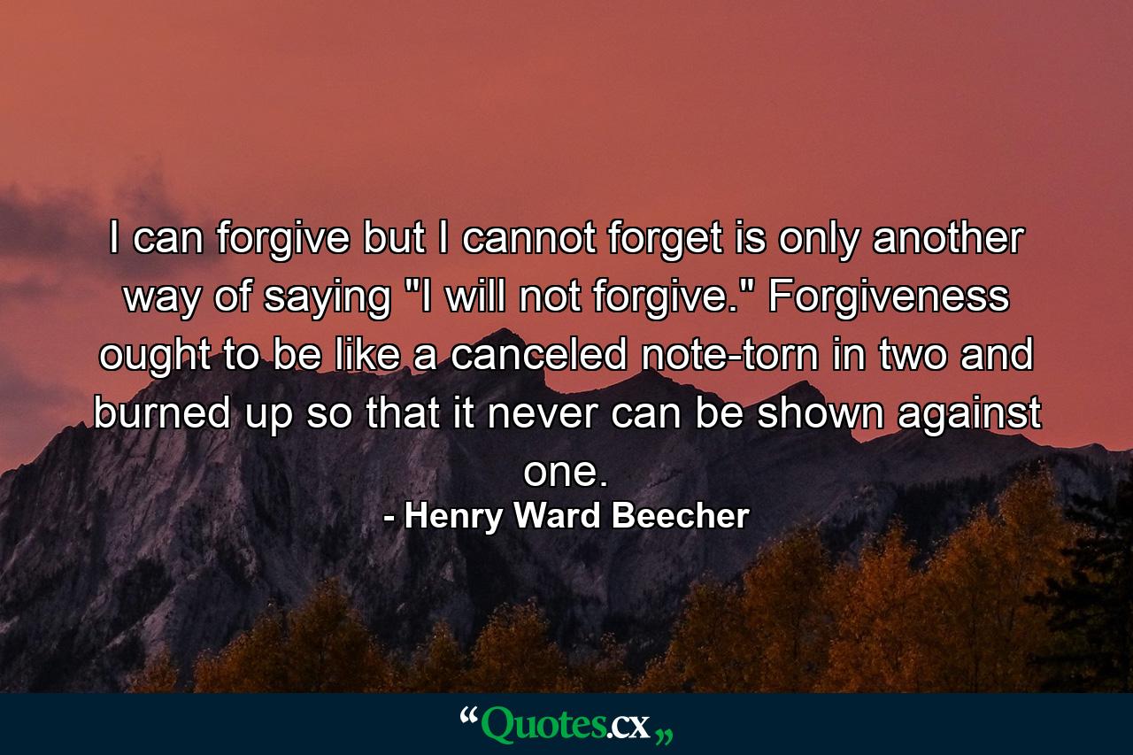 I can forgive  but I cannot forget is only another way of saying  