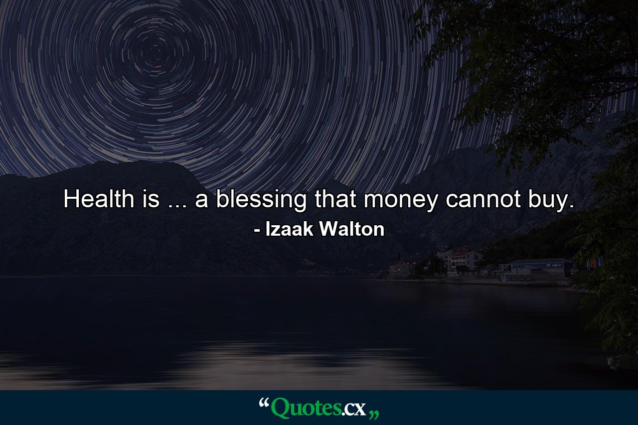 Health is ... a blessing that money cannot buy. - Quote by Izaak Walton