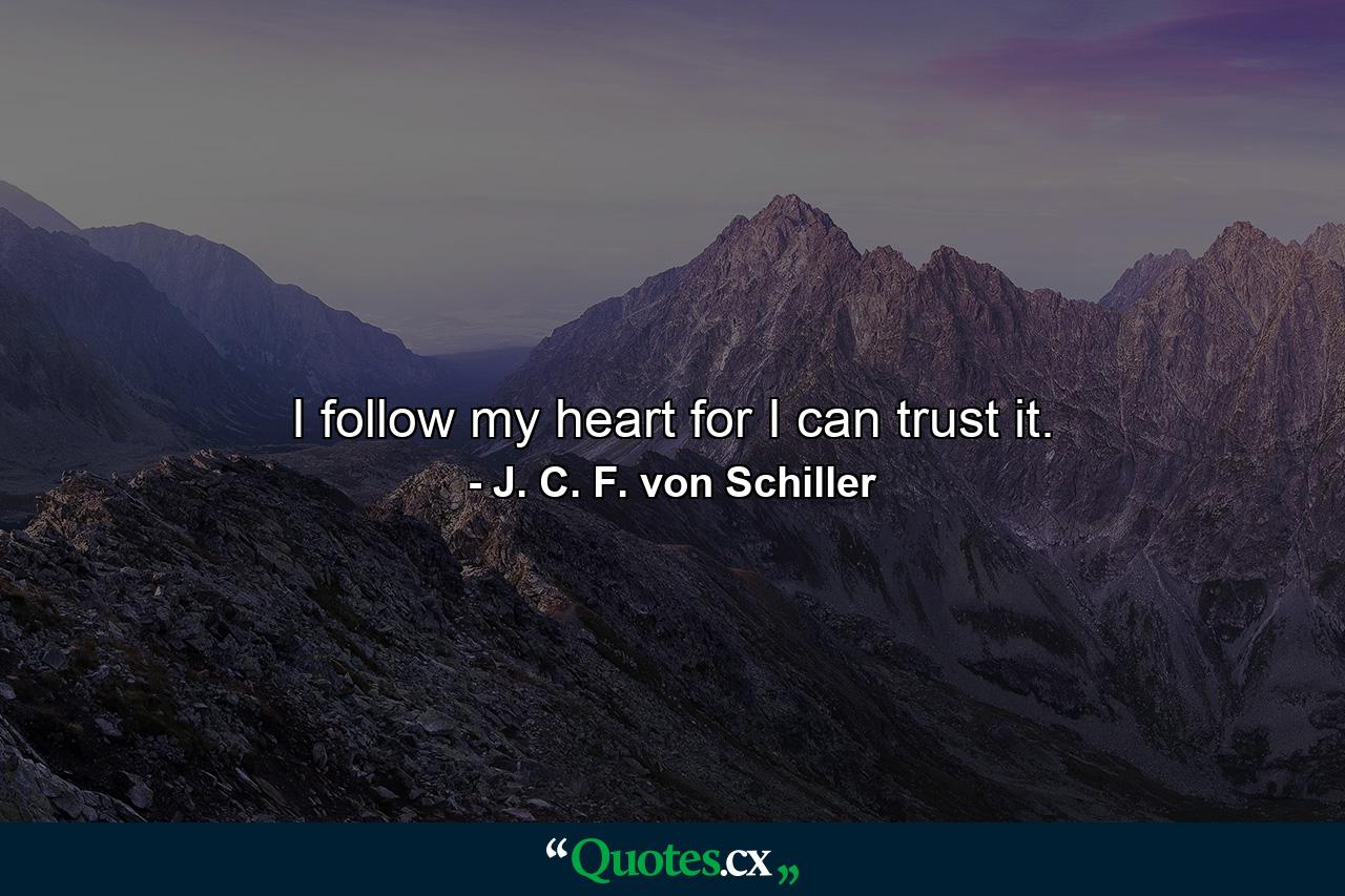 I follow my heart  for I can trust it. - Quote by J. C. F. von Schiller