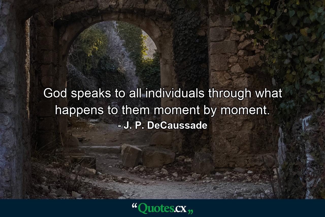 God speaks to all individuals through what happens to them moment by moment. - Quote by J. P. DeCaussade