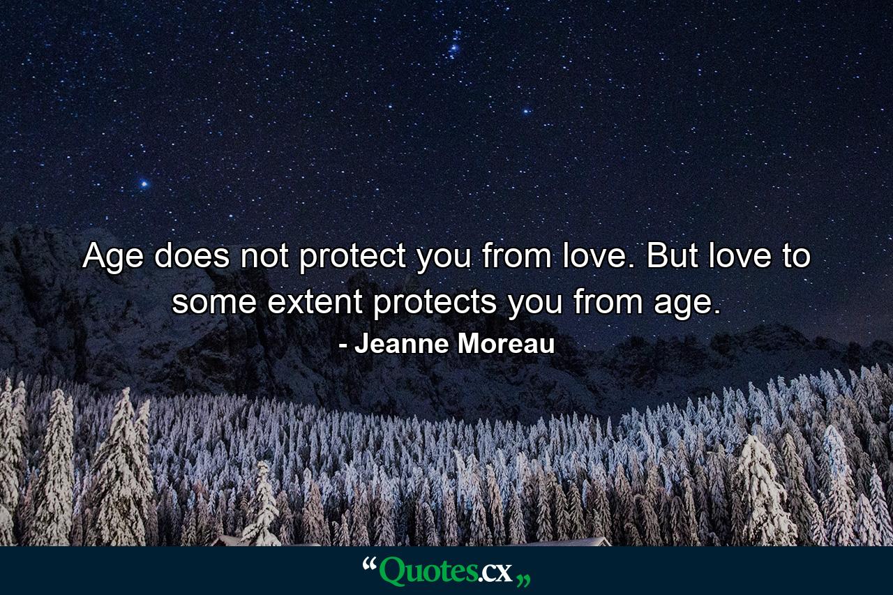 Age does not protect you from love. But love  to some extent  protects you from age. - Quote by Jeanne Moreau