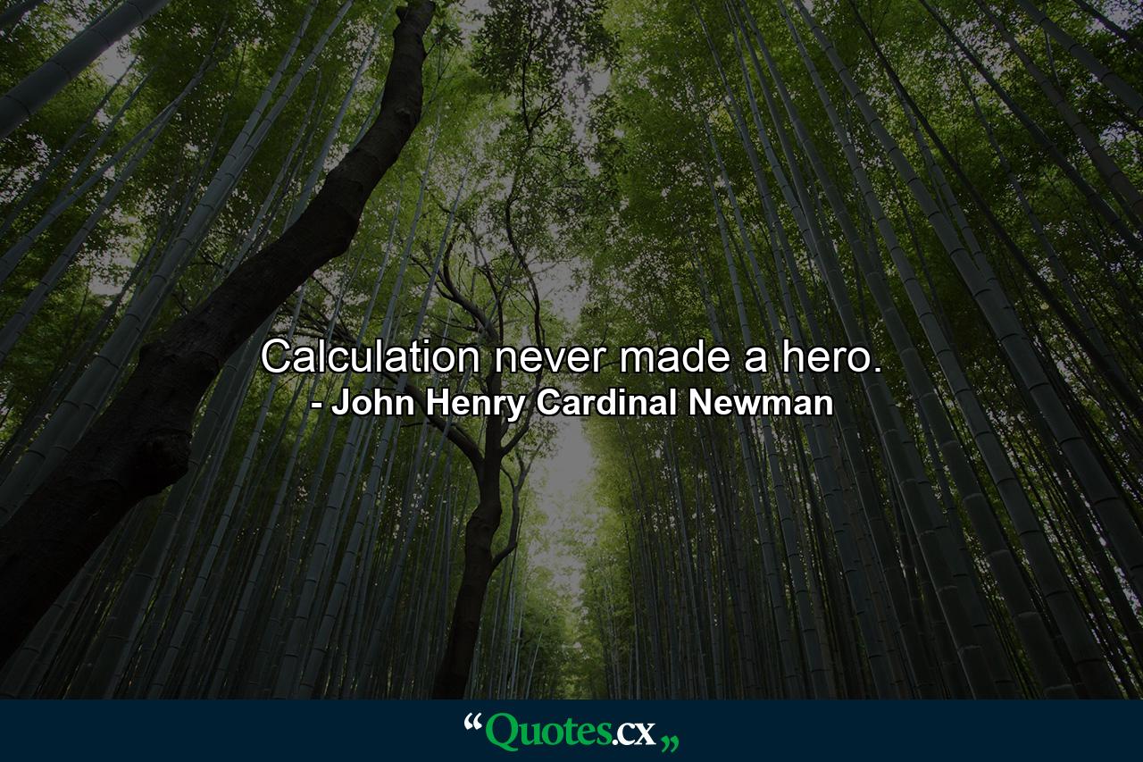 Calculation never made a hero. - Quote by John Henry Cardinal Newman