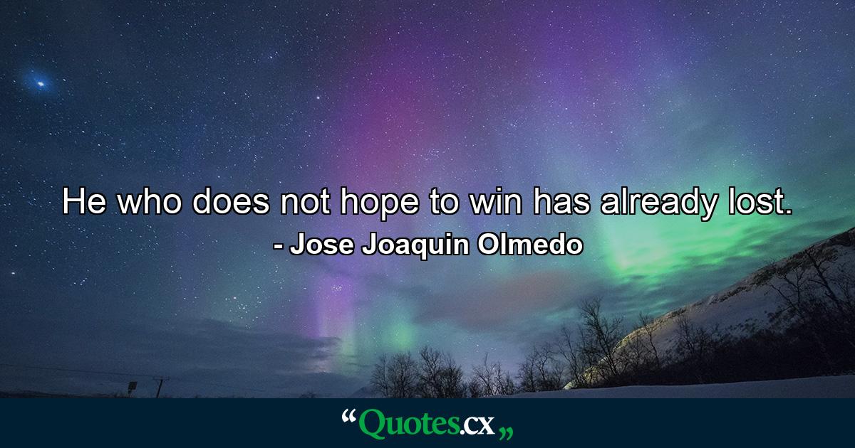 He who does not hope to win has already lost. - Quote by Jose Joaquin Olmedo