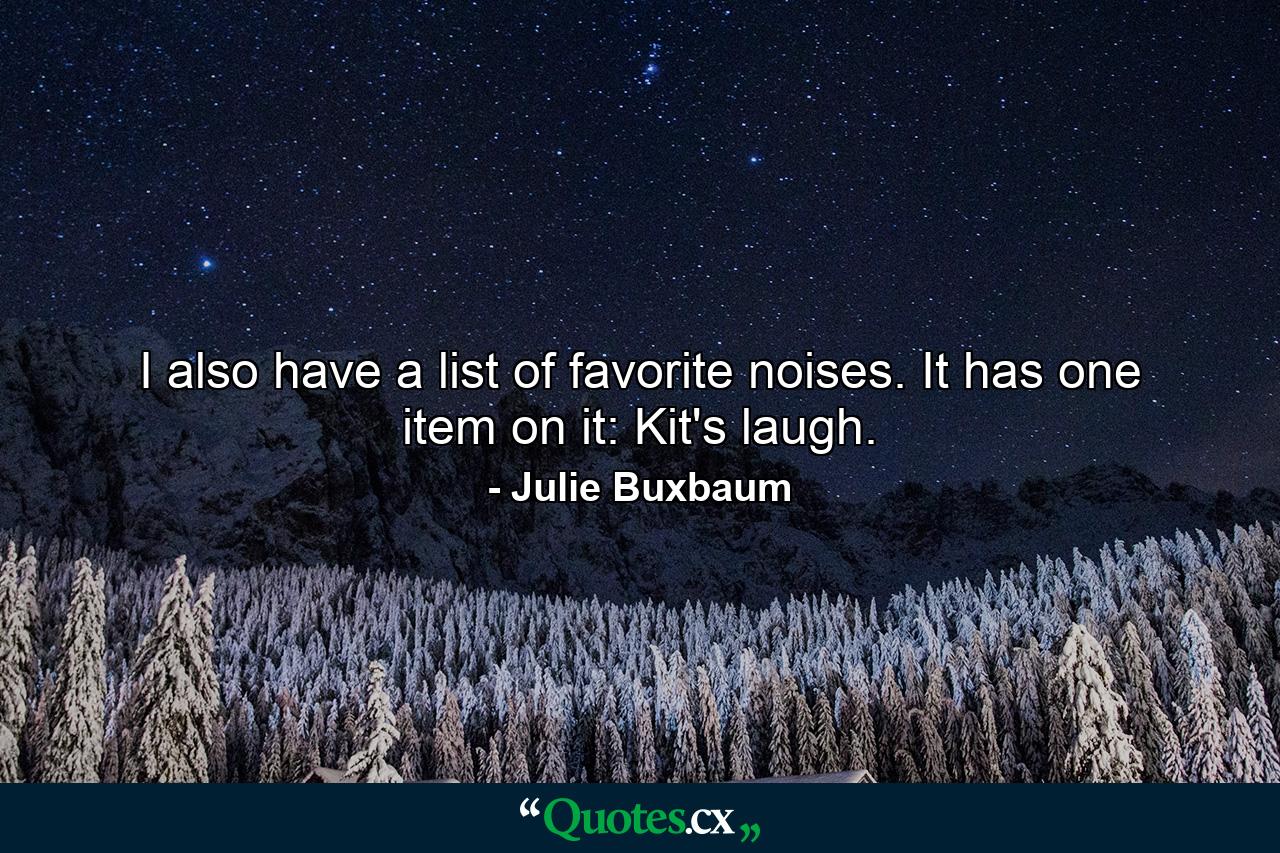 I also have a list of favorite noises. It has one item on it: Kit's laugh. - Quote by Julie Buxbaum