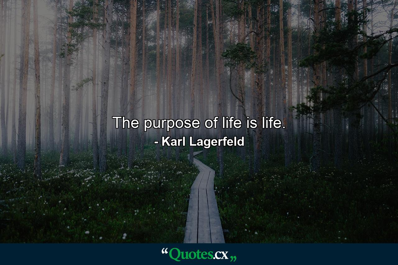 The purpose of life is life. - Quote by Karl Lagerfeld