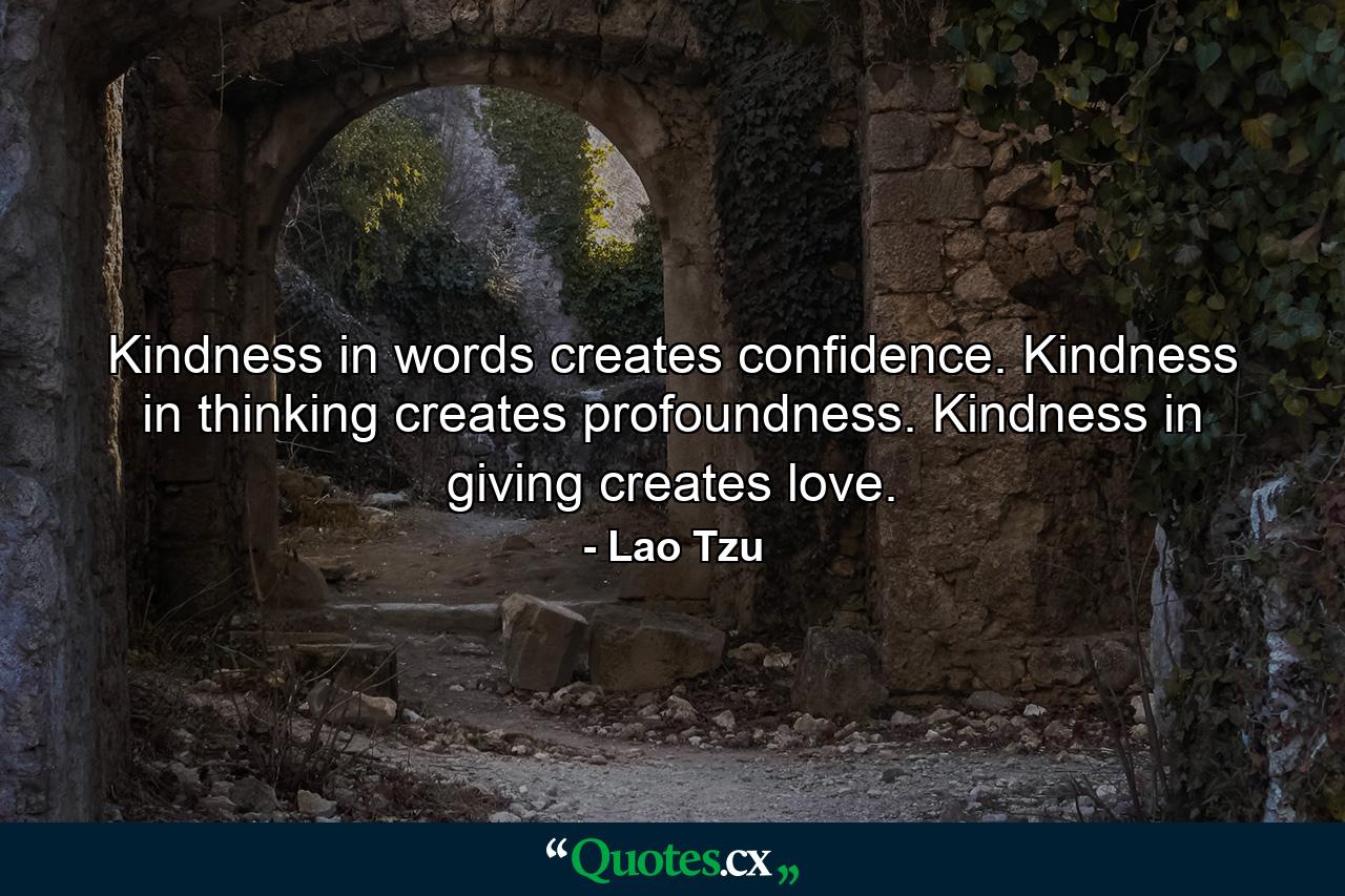 Kindness in words creates confidence. Kindness in thinking creates profoundness. Kindness in giving creates love. - Quote by Lao Tzu