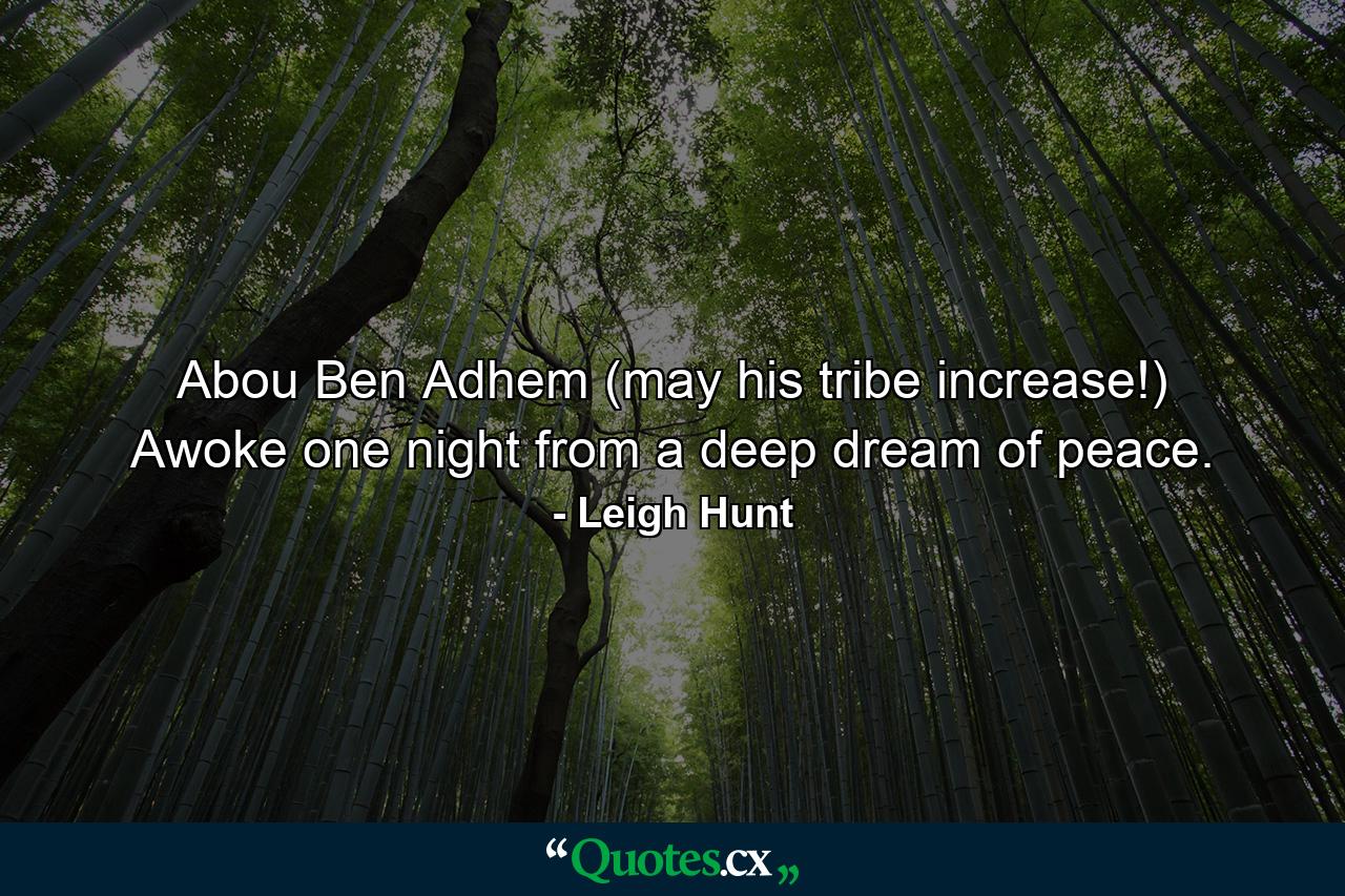 Abou Ben Adhem (may his tribe increase!) Awoke one night from a deep dream of peace. - Quote by Leigh Hunt