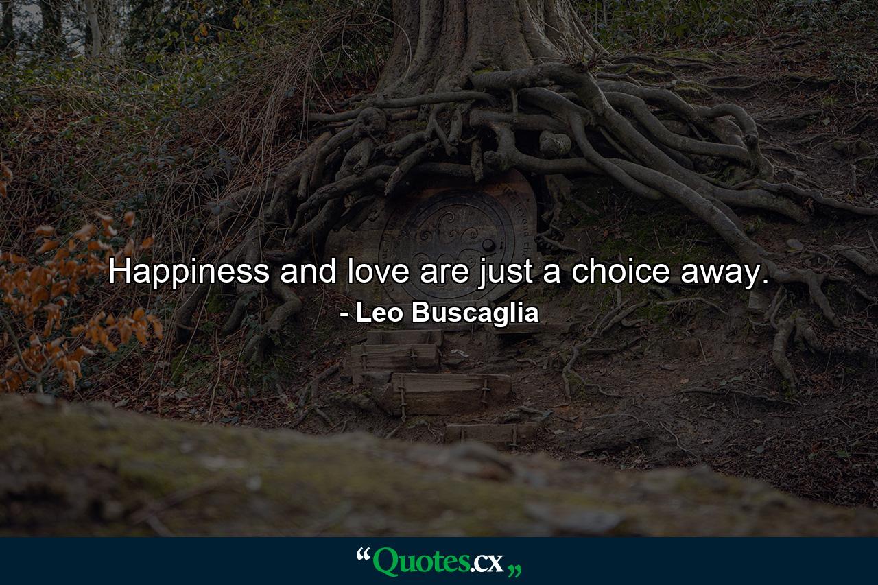 Happiness and love are just a choice away. - Quote by Leo Buscaglia