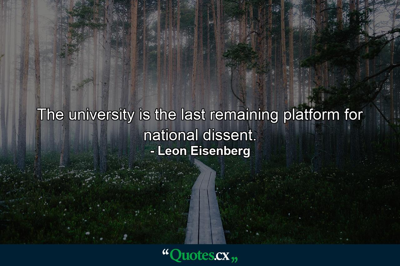 The university is the last remaining platform for national dissent. - Quote by Leon Eisenberg