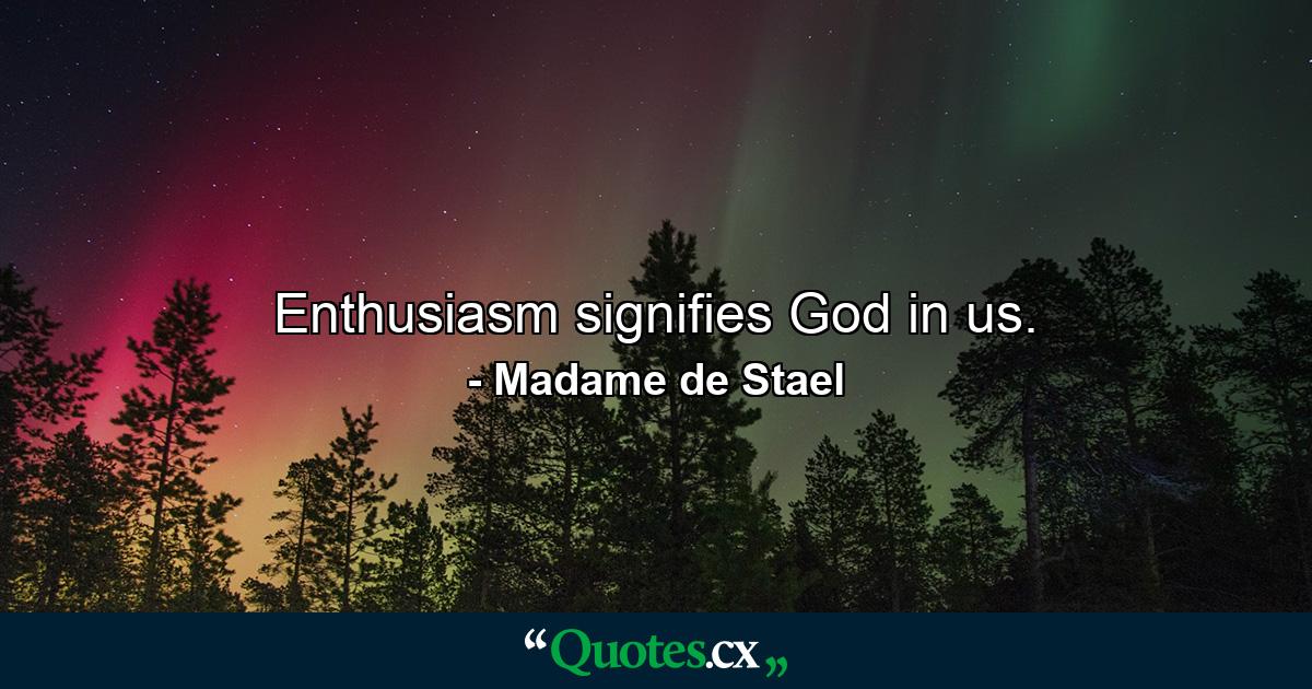 Enthusiasm signifies God in us. - Quote by Madame de Stael