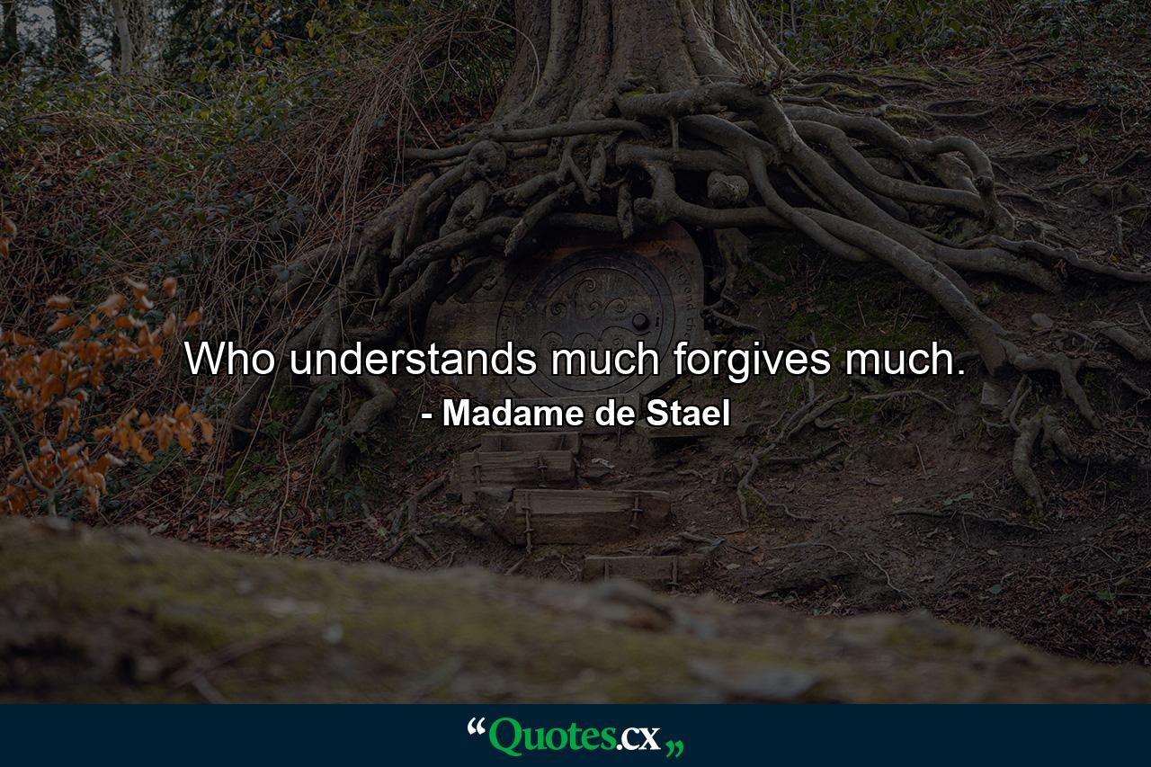 Who understands much  forgives much. - Quote by Madame de Stael