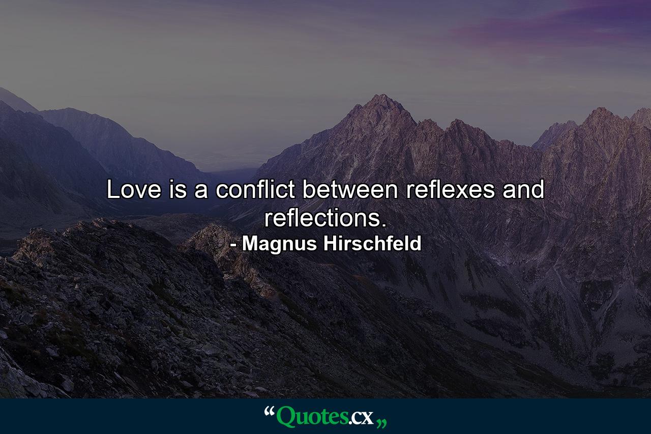 Love is a conflict between reflexes and reflections. - Quote by Magnus Hirschfeld