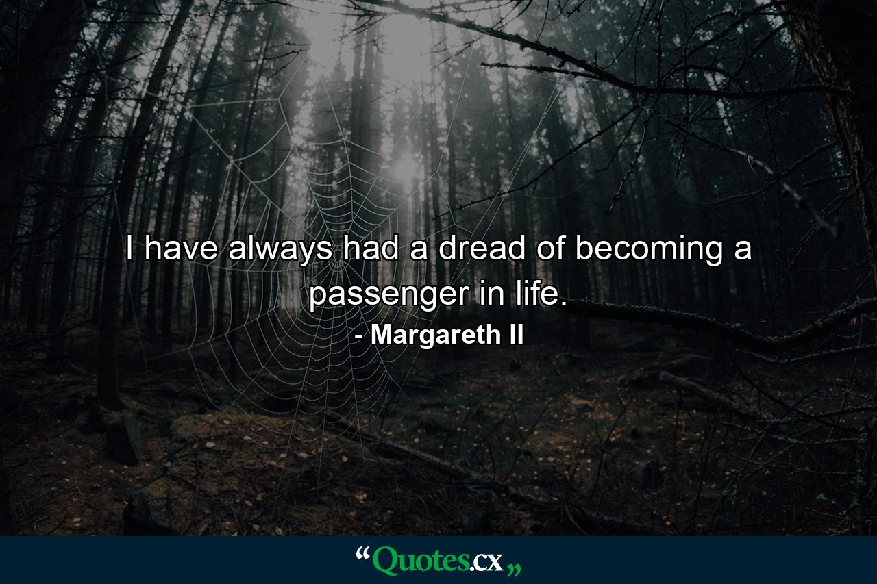 I have always had a dread of becoming a passenger in life. - Quote by Margareth II