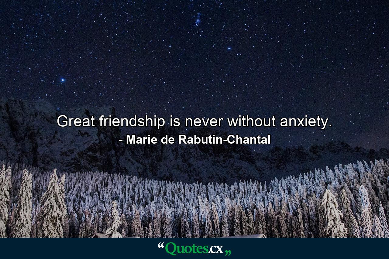 Great friendship is never without anxiety. - Quote by Marie de Rabutin-Chantal