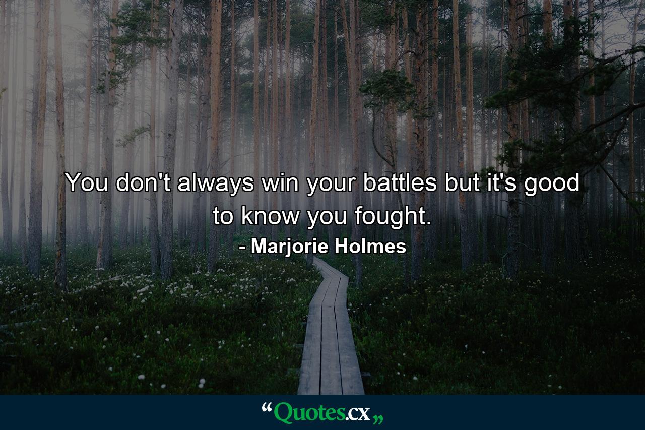 You don't always win your battles  but it's good to know you fought. - Quote by Marjorie Holmes