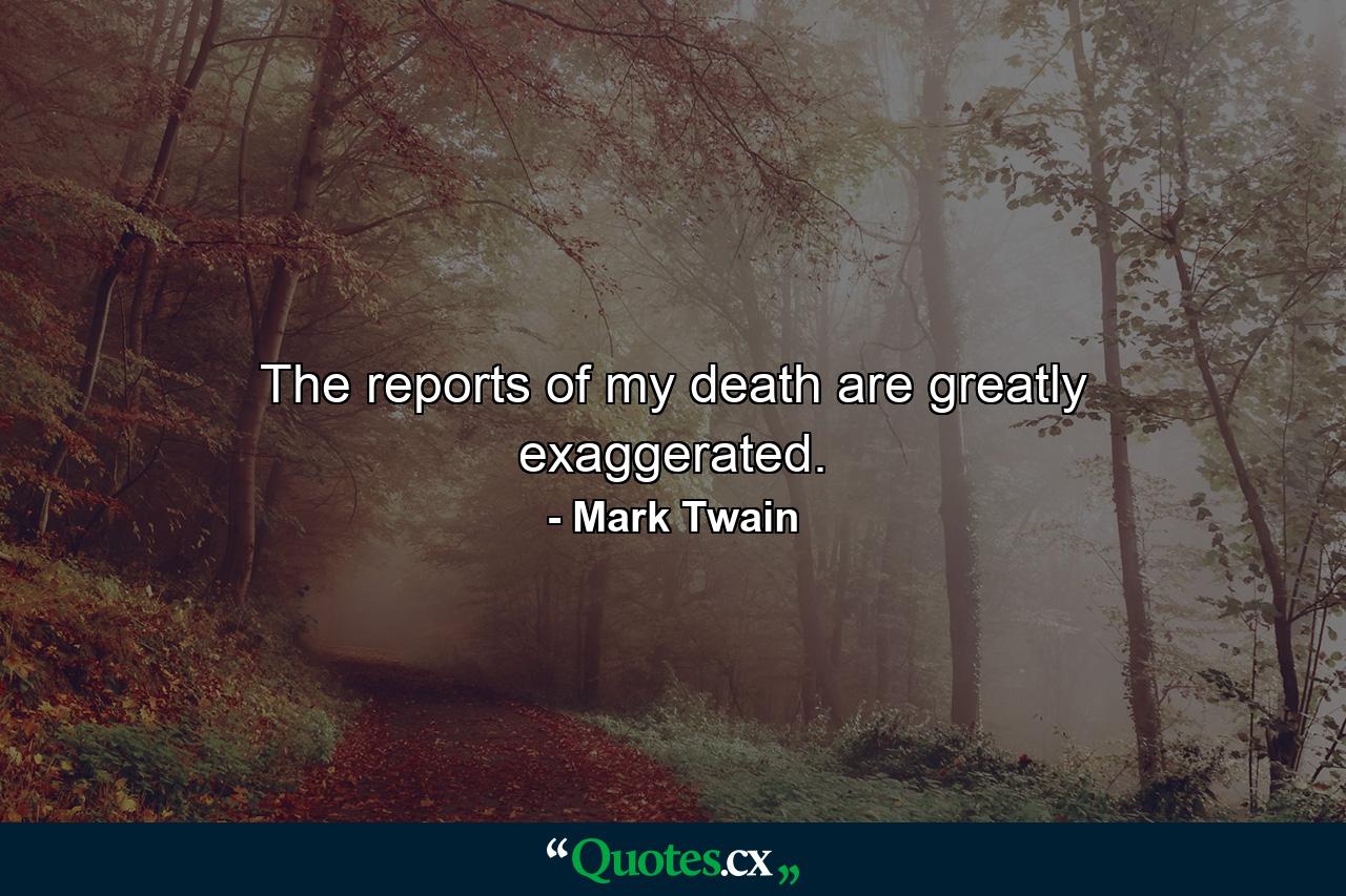 The reports of my death are greatly exaggerated. - Quote by Mark Twain