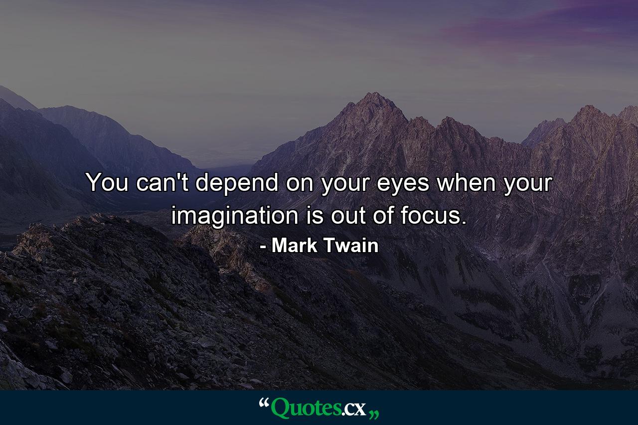 You can't depend on your eyes when your imagination is out of focus. - Quote by Mark Twain