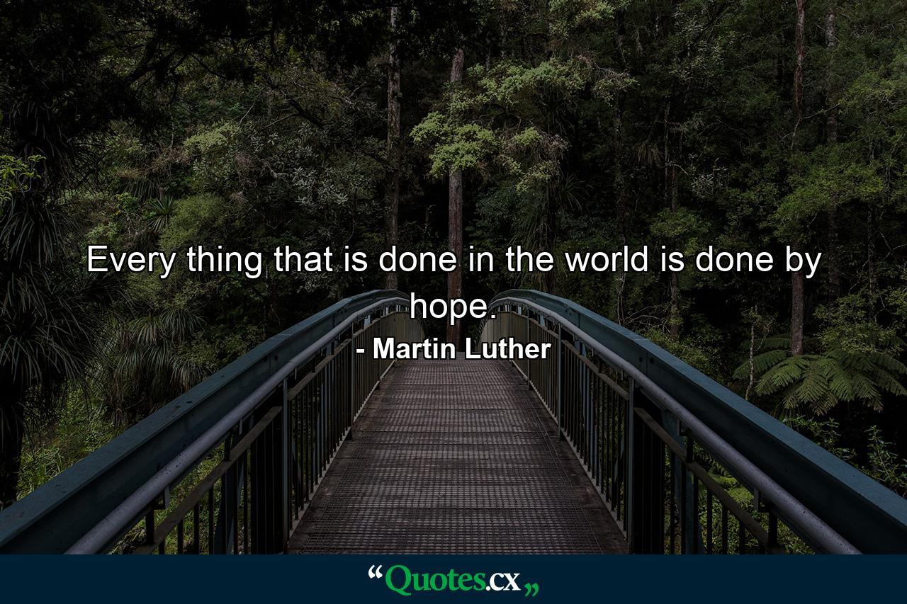 Every thing that is done in the world is done by hope. - Quote by Martin Luther