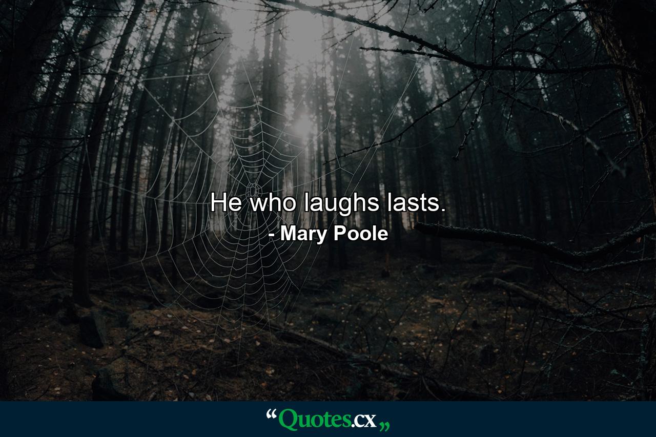 He who laughs  lasts. - Quote by Mary Poole