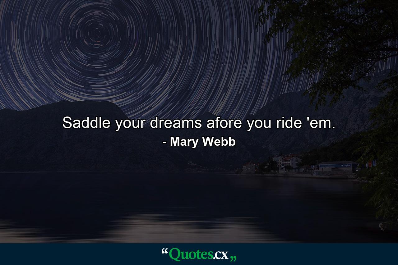 Saddle your dreams afore you ride 'em. - Quote by Mary Webb