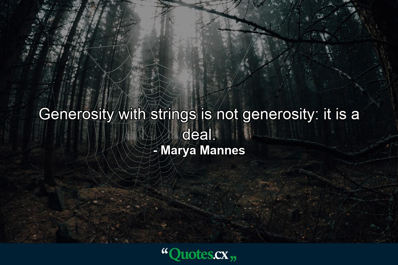 Generosity with strings is not generosity: it is a deal. - Quote by Marya Mannes