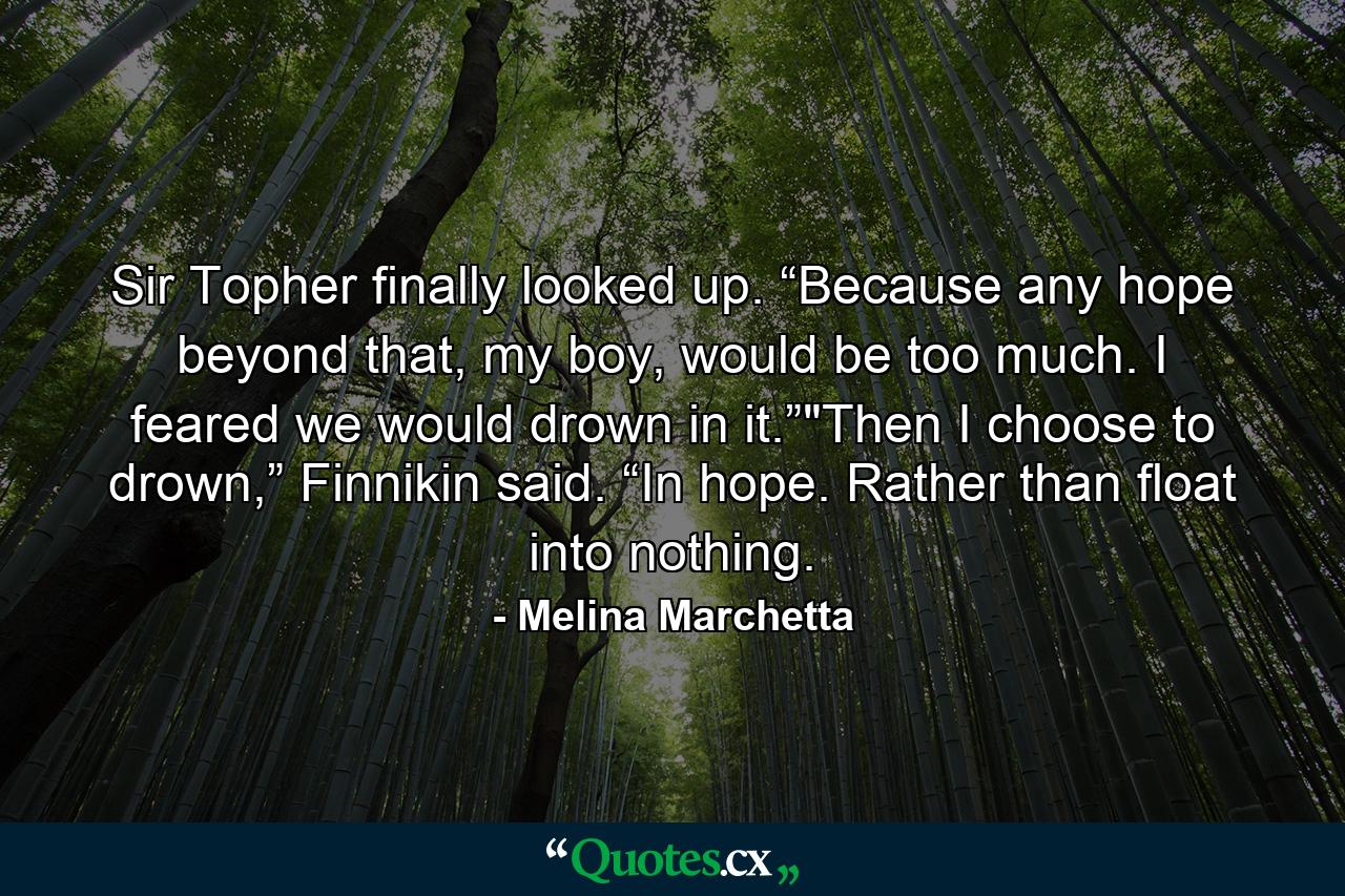 Sir Topher finally looked up. “Because any hope beyond that, my boy, would be too much. I feared we would drown in it.”