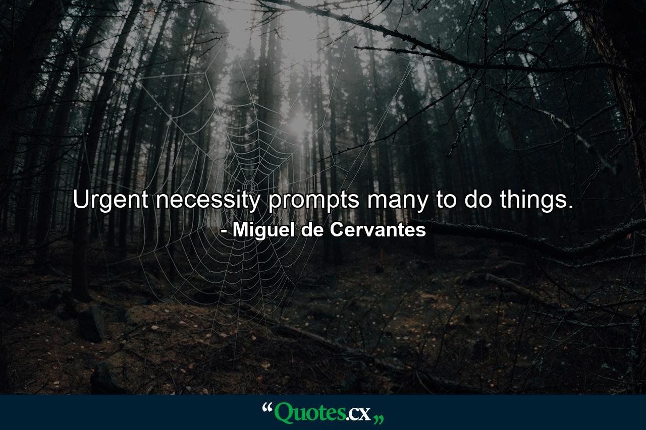 Urgent necessity prompts many to do things. - Quote by Miguel de Cervantes