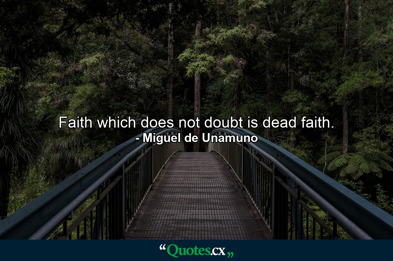 Faith which does not doubt is dead faith. - Quote by Miguel de Unamuno