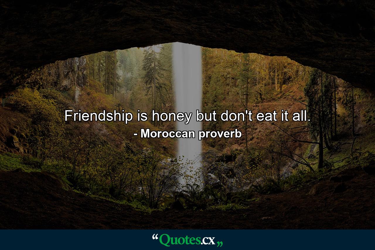 Friendship is honey  but don't eat it all. - Quote by Moroccan proverb