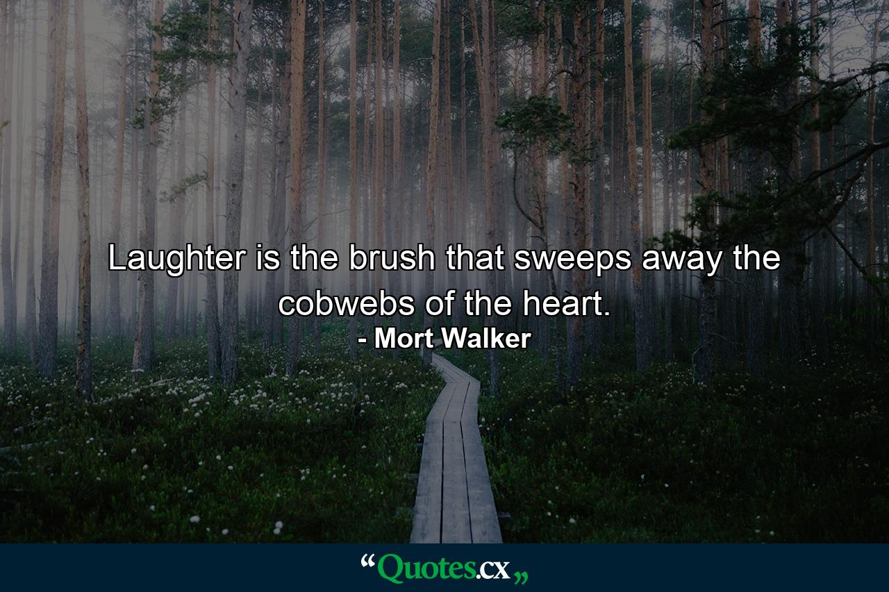 Laughter is the brush that sweeps away the cobwebs of the heart. - Quote by Mort Walker