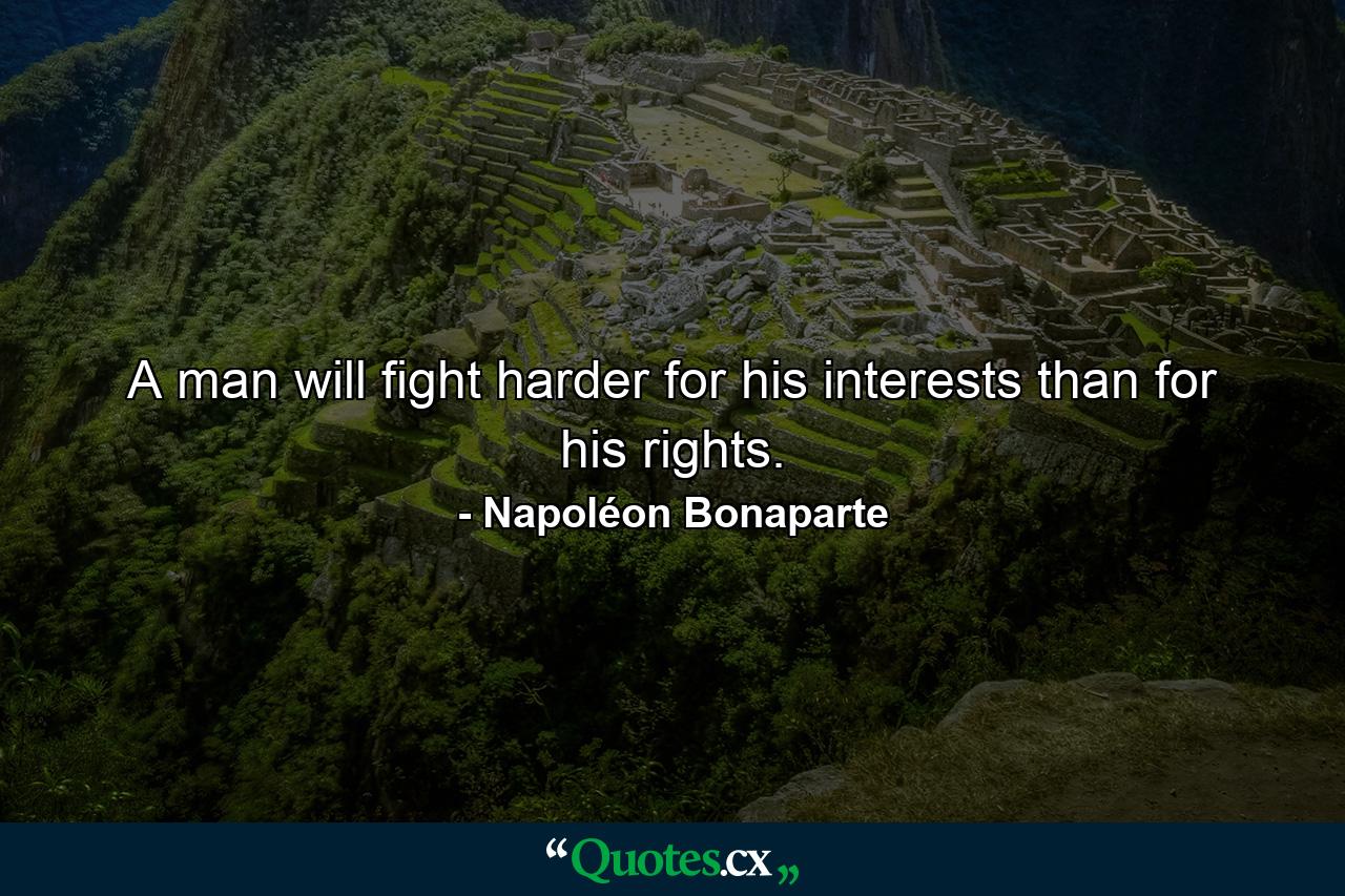 A man will fight harder for his interests than for his rights. - Quote by Napoléon Bonaparte