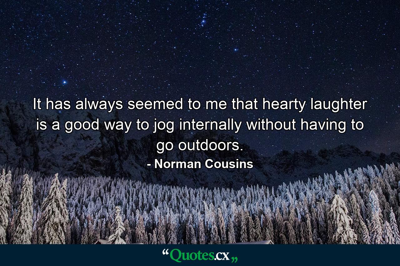 It has always seemed to me that hearty laughter is a good way to jog internally without having to go outdoors. - Quote by Norman Cousins