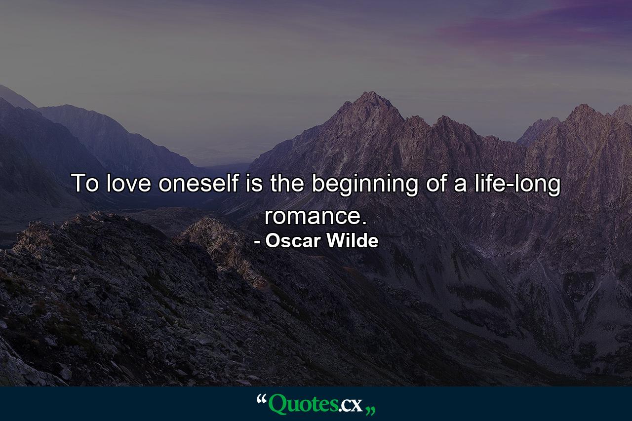 To love oneself is the beginning of a life-long romance. - Quote by Oscar Wilde