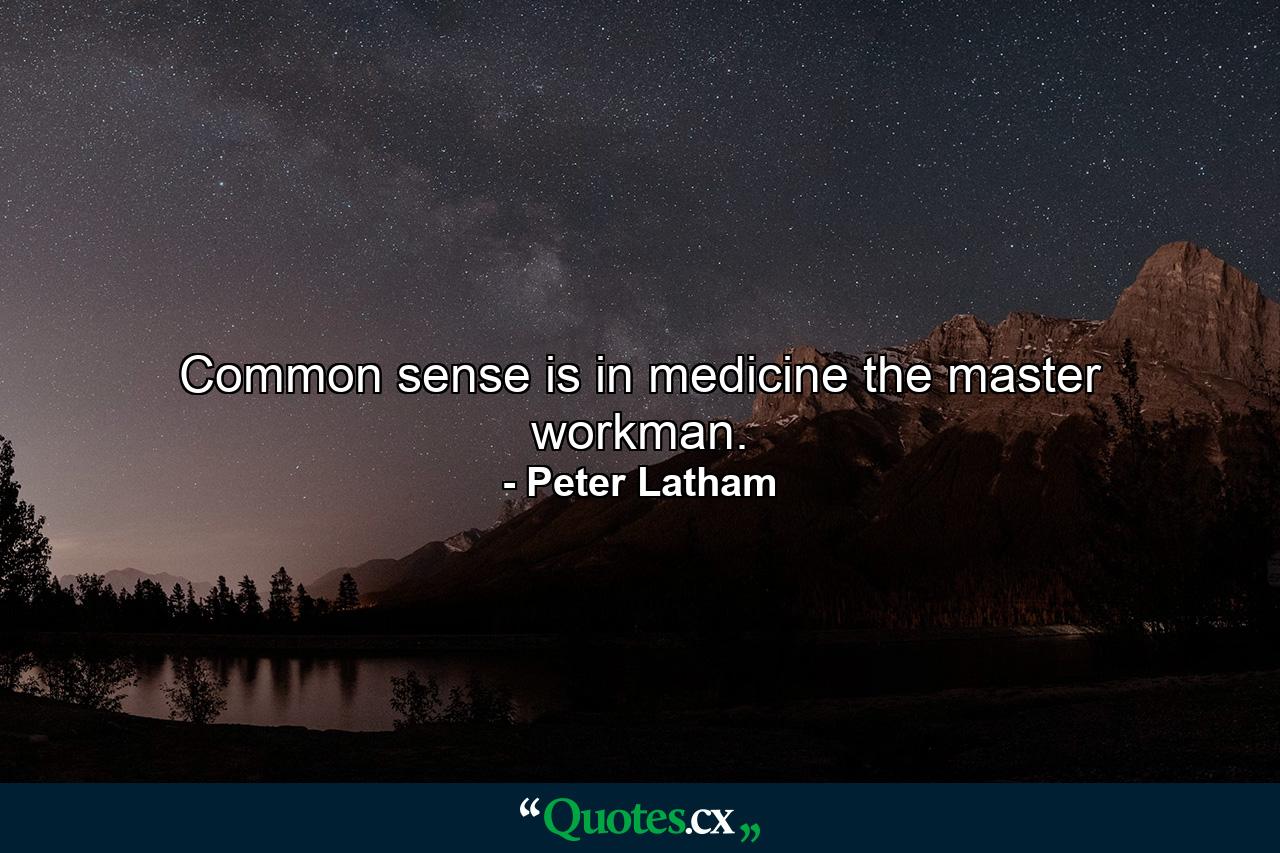 Common sense is in medicine the master workman. - Quote by Peter Latham