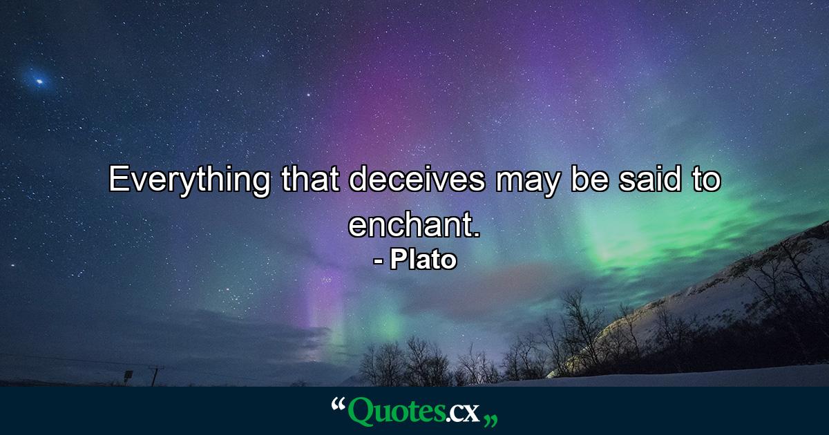 Everything that deceives may be said to enchant. - Quote by Plato