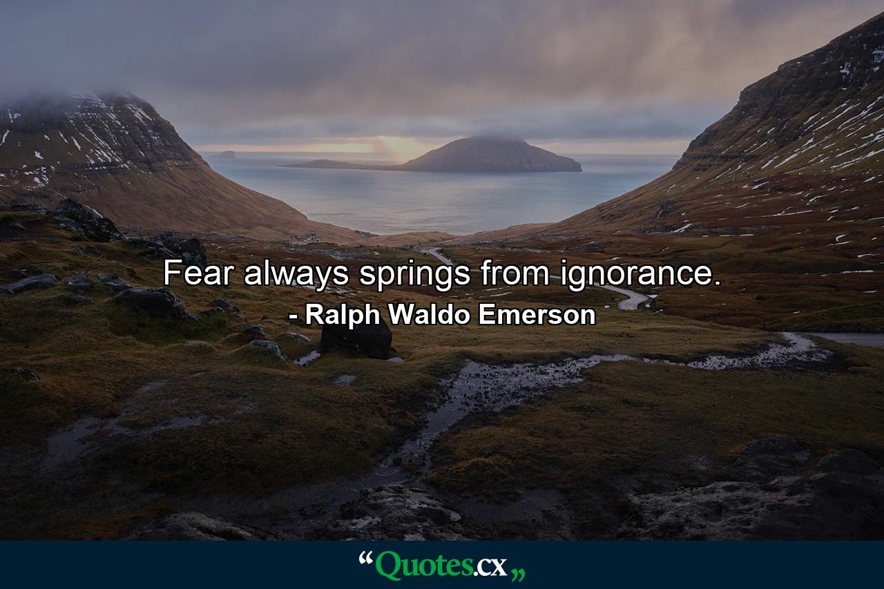 Fear always springs from ignorance. - Quote by Ralph Waldo Emerson