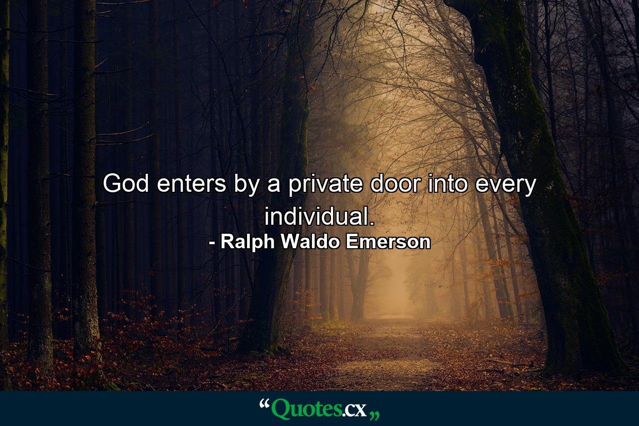 God enters by a private door into every individual. - Quote by Ralph Waldo Emerson